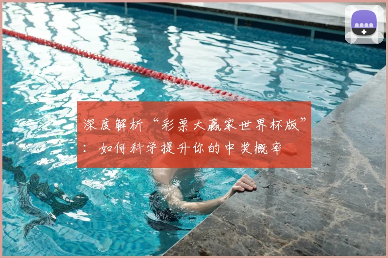 深度解析“彩票大赢家世界杯版”：如何科学提升你的中奖概率