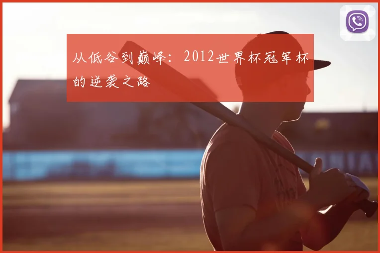 从低谷到巅峰：2012世界杯冠军杯的逆袭之路