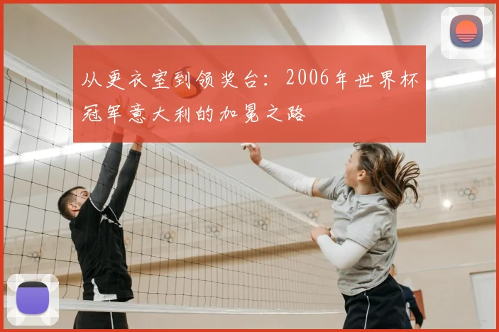 从更衣室到领奖台：2006年世界杯冠军意大利的加冕之路