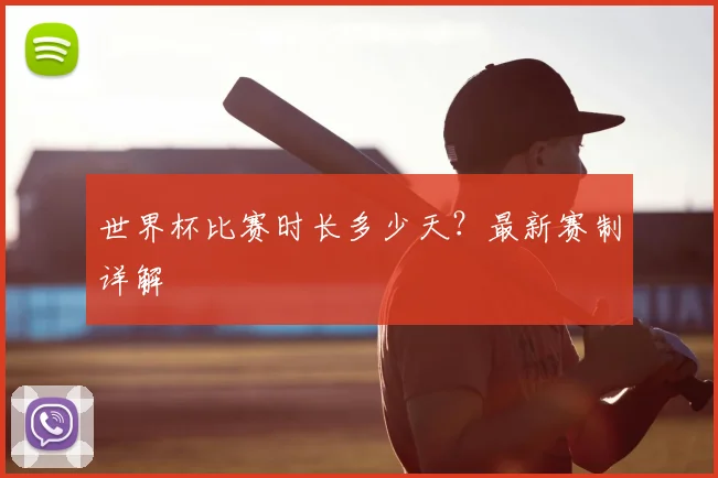 世界杯比赛时长多少天?最新赛制详解