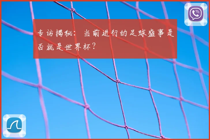 专访揭秘:当前进行的足球盛事是否就是世界杯?