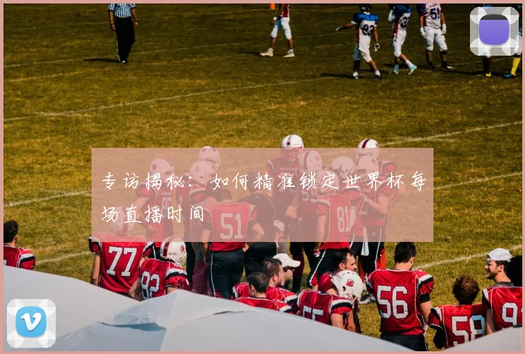 专访揭秘:如何精准锁定世界杯每场直播时间