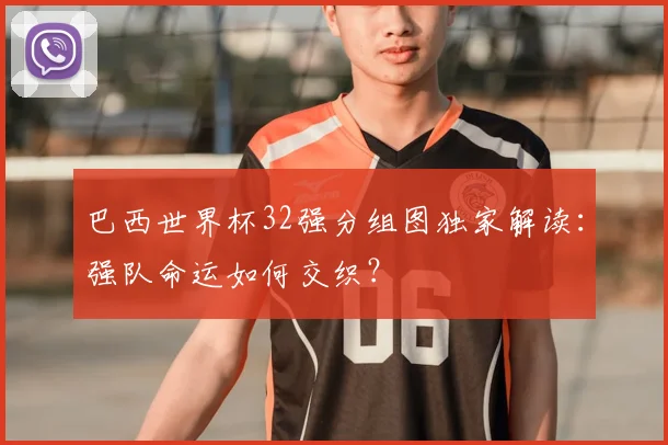 巴西世界杯32强分组图独家解读：强队命运如何交织？