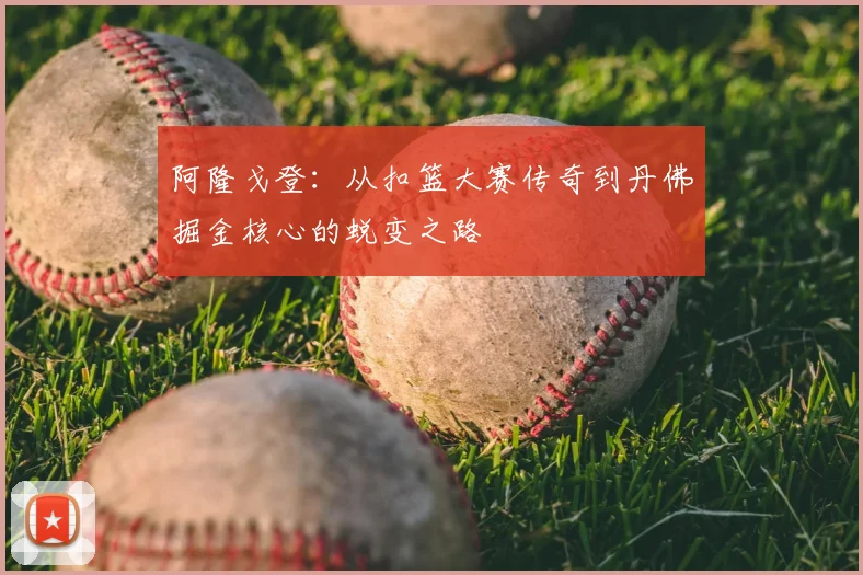 阿隆戈登：从扣篮大赛传奇到丹佛掘金核心的蜕变之路