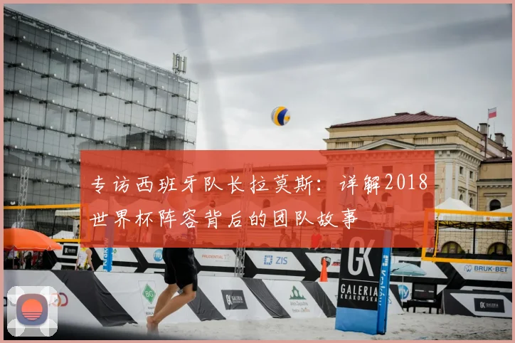 专访西班牙队长拉莫斯:详解2018世界杯阵容背后的团队故事