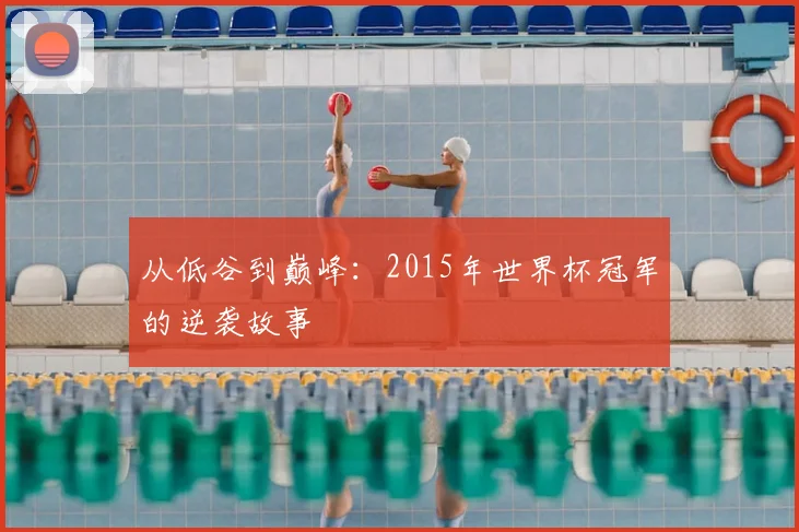 从低谷到巅峰:2015年世界杯冠军的逆袭故事