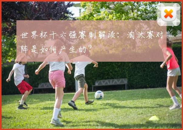 世界杯十六强赛制解读:淘汰赛对阵是如何产生的?