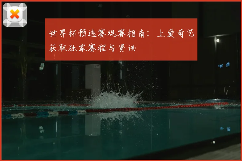 世界杯预选赛观赛指南：上爱奇艺获取独家赛程与资讯