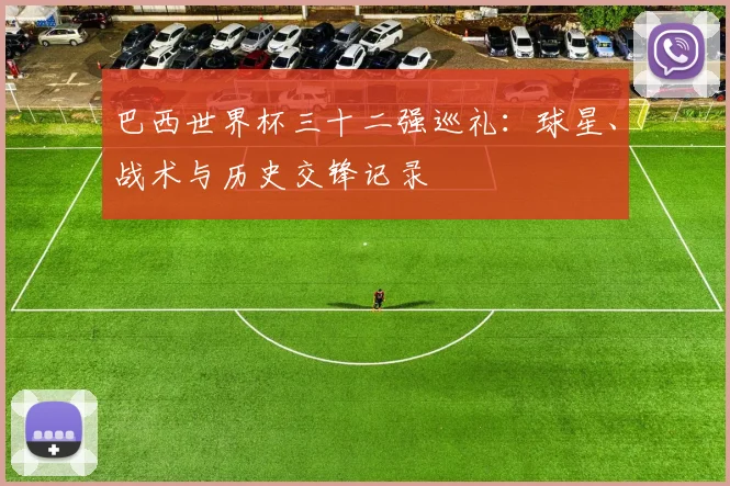 巴西世界杯三十二强巡礼：球星、战术与历史交锋记录