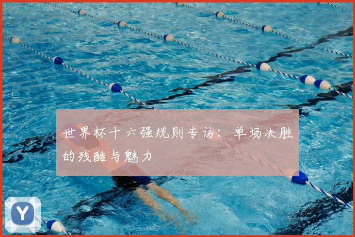 世界杯十六强规则专访:单场决胜的残酷与魅力